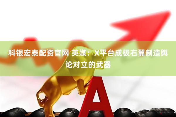 科银宏泰配资官网 英媒：X平台成极右翼制造舆论对立的武器